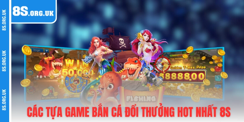 Các tựa game bắn cá đổi thưởng hot nhất 8S