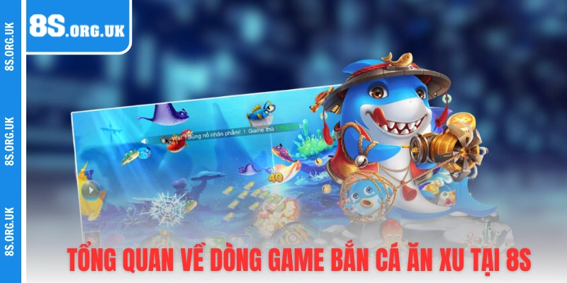 Tổng quan về dòng game bắn cá ăn xu tại 8S