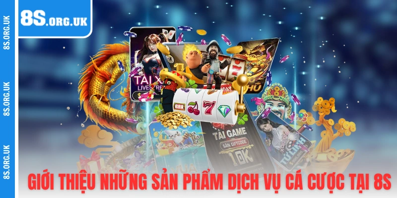 Giới thiệu những sản phẩm dịch vụ cá cược tại 8S