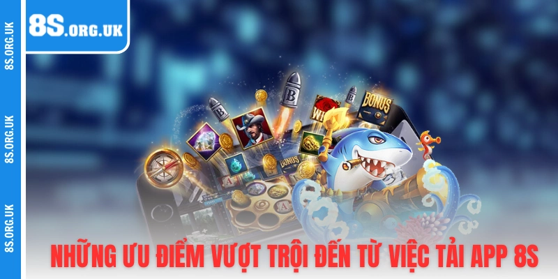 Những ưu điểm vượt trội đến từ việc tải app 8S